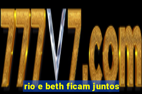 rio e beth ficam juntos